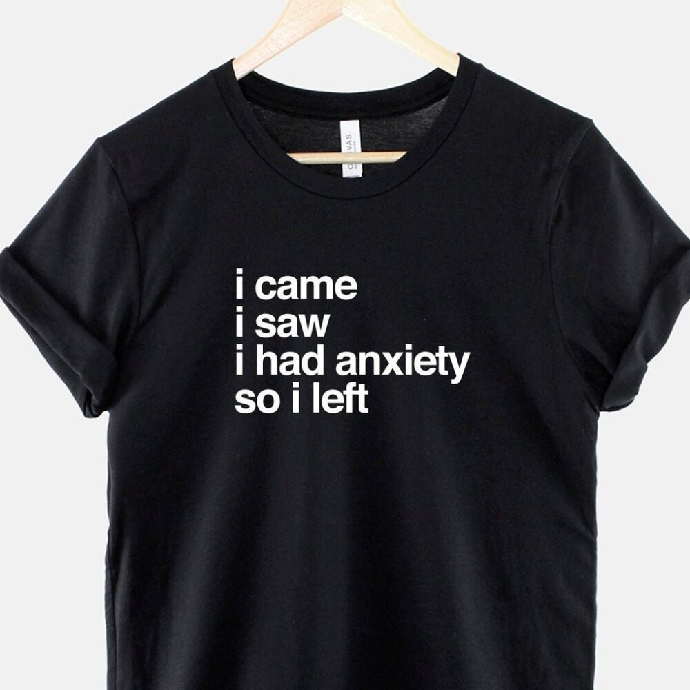 I Came I Saw I Had Anxiety So I Left Shirt